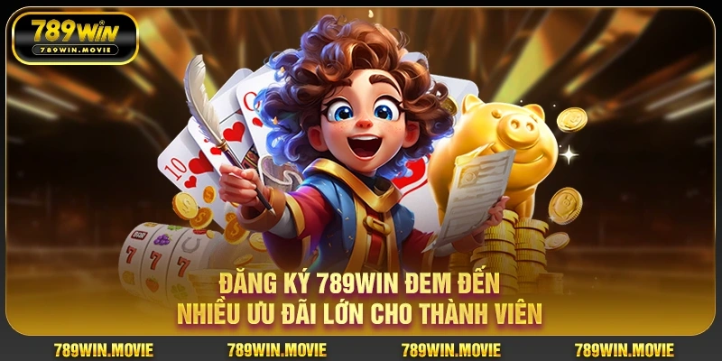 Đăng ký 789win đem đến nhiều ưu đãi lớn cho thành viên